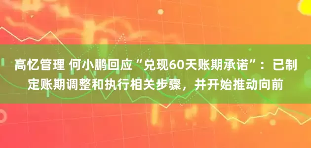 高忆管理 何小鹏回应“兑现60天账期承诺”：已制定账期调整和执行相关步骤，并开始推动向前