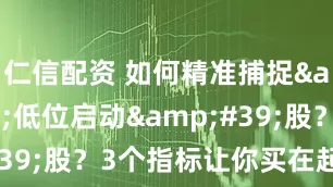 仁信配资 如何精准捕捉&#39;低位启动&#39;股？3个指标让你买在起涨前！