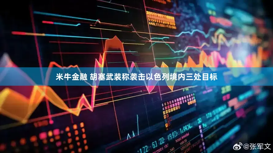 米牛金融 胡塞武装称袭击以色列境内三处目标