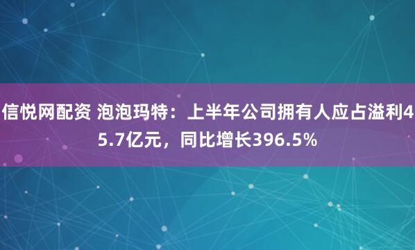 信悦网配资 泡泡玛特：上半年公司拥有人应占溢利45.7亿元，同比增长396.5%