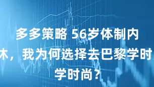 多多策略 56岁体制内退休，我为何选择去巴黎学时尚？