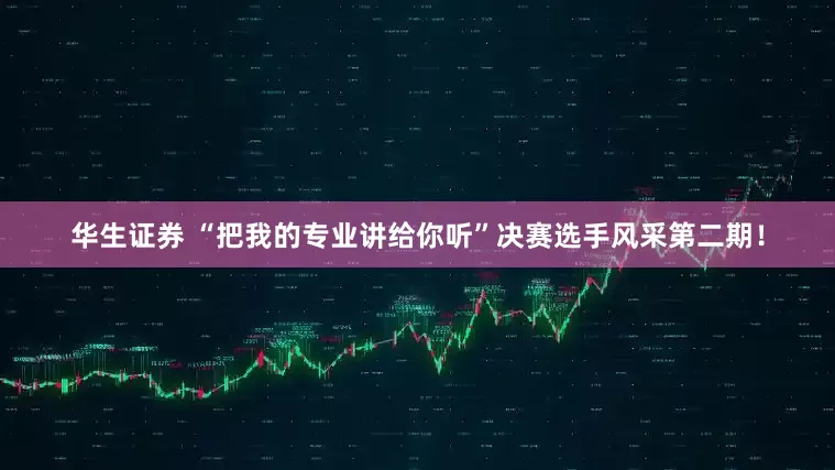 华生证券 “把我的专业讲给你听”决赛选手风采第二期！